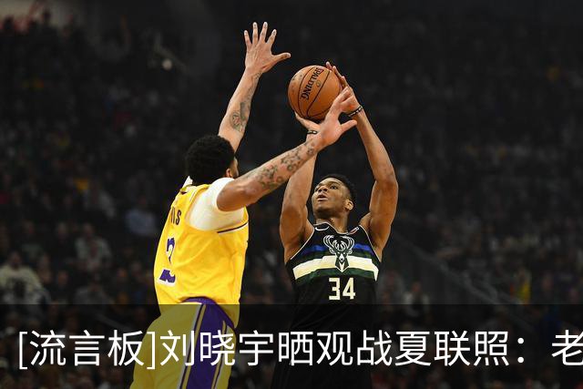 [流言板]刘晓宇晒观战夏联照：老伙计重聚，年轻伙计加油